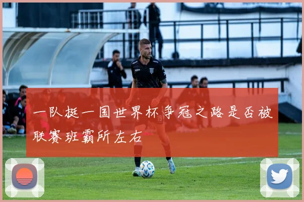 一队挺一国世界杯争冠之路是否被联赛班霸所左右