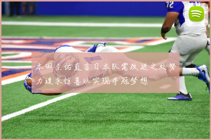本田圭佑直言日本队需改进之处努力追求惊喜以实现夺冠梦想