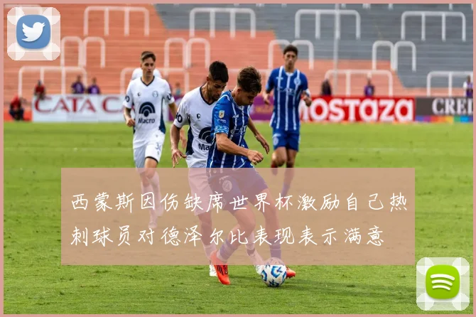 西蒙斯因伤缺席世界杯激励自己热刺球员对德泽尔比表现表示满意