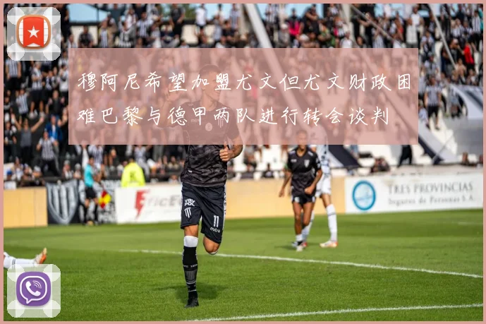 穆阿尼希望加盟尤文但尤文财政困难巴黎与德甲两队进行转会谈判