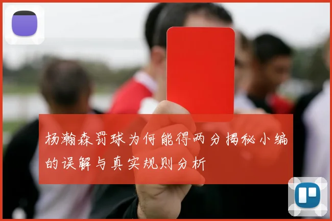 杨瀚森罚球为何能得两分揭秘小编的误解与真实规则分析