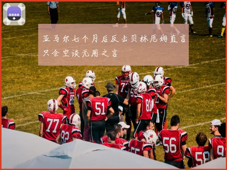 亚马尔七个月后反击贝林厄姆直言只会空谈无用之言