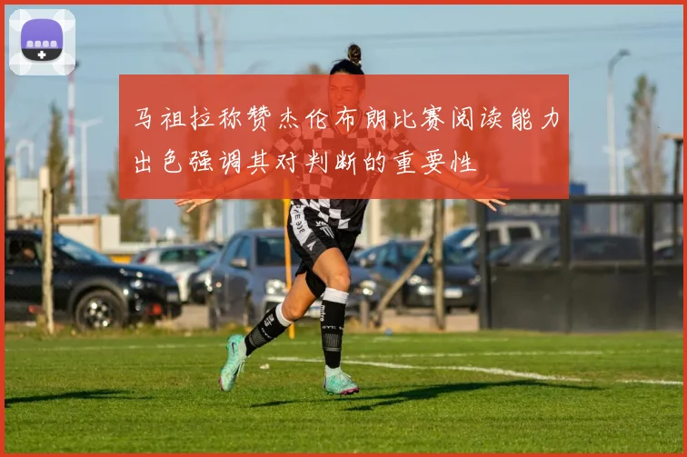 马祖拉称赞杰伦布朗比赛阅读能力出色强调其对判断的重要性