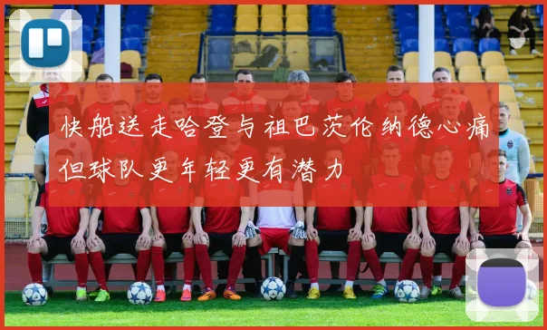 快船送走哈登与祖巴茨伦纳德心痛但球队更年轻更有潜力