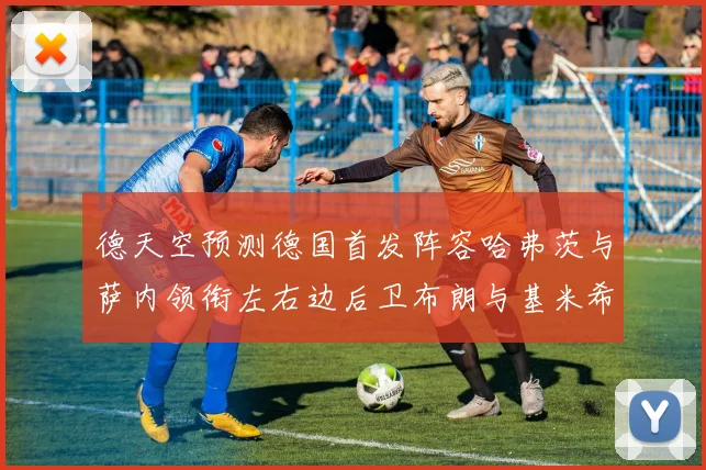德天空预测德国首发阵容哈弗茨与萨内领衔左右边后卫布朗与基米希出战